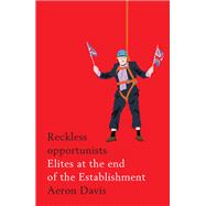 Reckless Opportunists Elites at the End of the Establishment