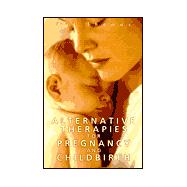 Alternative Therapies for Pregnancy and Birth : Your Guide to Normal, Natural Pregnancy and Birth