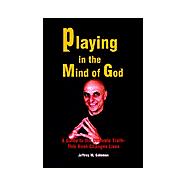 Playing in the Mind of God : A Guide to the Ultimate Truth-This Book Changes Lives