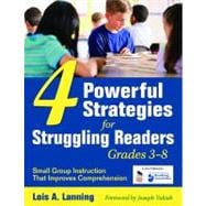 Four Powerful Strategies for Struggling Readers, Grades 3-8 : Small Group Instruction That Improves Comprehension