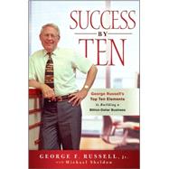 Success By Ten George Russell's Top Ten Elements to Building a Billion-Dollar Business