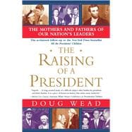 The Raising of a President The Mothers and Fathers of Our Nation's Leaders