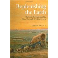 Replenishing the Earth The Settler Revolution and the Rise of the Angloworld, 1783-1939