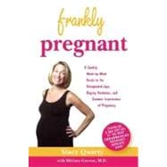 Frankly Pregnant A Candid, Week-by-Week Guide to the Unexpected Joys, Raging Hormones, and Common Experiences of Pregnancy