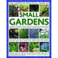 The Complete Practical Guide to Small Gardens A Complete Step-By-Step Guide To Gardening In Small Spaces: Everything You Need To Know About Planning, Design And Planting