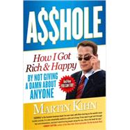 Asshole : How I Got Rich and Happy by Not Giving a Damn about Anyone and How You Can, Too