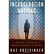 Incarceration Nations A Journey to Justice in Prisons Around the World