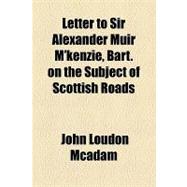 Letter to Sir Alexander Muir M'kenzie, Bart. on the Subject of Scottish Roads