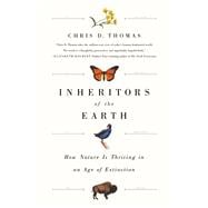 Inheritors of the Earth How Nature Is Thriving in an Age of Extinction
