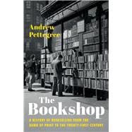 The Bookshop A History of Bookselling from the Dawn of Print to the Twenty-First Century