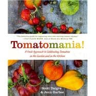 Tomatomania! A Fresh Approach to Celebrating Tomatoes in the Garden and in the Kitchen