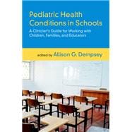 Pediatric Health Conditions in Schools A Clinician's Guide for Working with Children, Families, and Educators