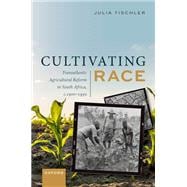 Cultivating Race Transatlantic Agricultural Reform in South Africa, c. 1900-1950