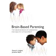 Brain-Based Parenting: The Neuroscience of Caregiving for Healthy Attachment