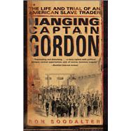 Hanging Captain Gordon The Life and Trial of an American Slave Trader