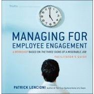Managing for Employee Engagement : A Workshop Based on the Three Signs of a Miserable Job Facilitator's Guide Set