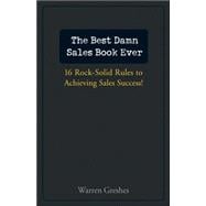 The Best Damn Sales Book Ever 16 Rock-Solid Rules for Achieving Sales Success!