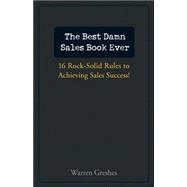 The Best Damn Sales Book Ever 16 Rock-Solid Rules for Achieving Sales Success!