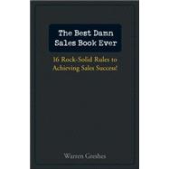 The Best Damn Sales Book Ever 16 Rock-Solid Rules for Achieving Sales Success!