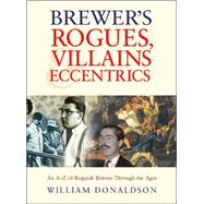 Brewer's Rogues, Villains and Eccentrics : An A-Z of Roguish Britons Through the Ages