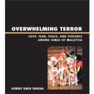 Overwhelming Terror : Love, Fear, Peace, and Violence among the Semai of Malaysia