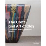 The Craft and Art of Clay: A Complete Potter's Handbook