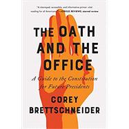The Oath and the Office A Guide to the Constitution for Future Presidents