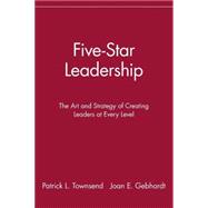 Five-Star Leadership : The Art and Strategy of Creating Leaders at Every Level