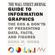 The Wall Street Journal Guide to Information Graphics The Dos and Don'ts of Presenting Data, Facts, and Figures