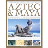 The Illustrated Encyclopedia of the Aztec & Maya The Definitive Chronicle Of The Ancient Peoples Of Mexico & Central America - Including The Aztec, Maya, Olmec, Mixtec, Toltec & Zapotec