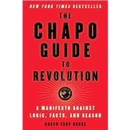 The Chapo Guide to Revolution A Manifesto Against Logic, Facts, and Reason