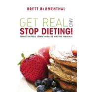 Get Real and Stop Dieting!: Forget the Fads, Learn the Facts, and Feel Fabulous