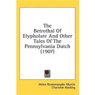 The Betrothal Of Elypholate And Other Tales Of The Pennsylvania Dutch
