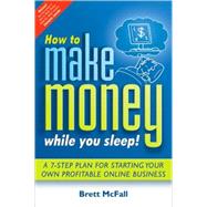 How to Make Money While you Sleep! A 7-Step Plan for Starting Your Own Profitable Online Business