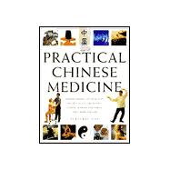 Practical Chinese Medicine Understanding the Principles and Practice of Traditional Chinese Medicine and Making them Work for You