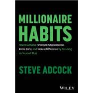 Millionaire Habits How to Achieve Financial Independence, Retire Early, and Make a Difference by Focusing on Yourself First