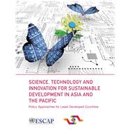 Science, Technology and Innovation for Sustainable Development in Asia and the Pacific Policy Approaches for Least Developed Countries