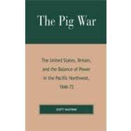The Pig War The United States, Britain, and the Balance of Power in the Pacific Northwest, 1846-1872