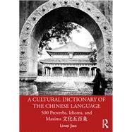 A Cultural dictionary of The Chinese Language: 500 proverbs, idioms and maxims