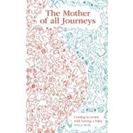 The Mother of All Journeys: Coming to Terms With Having a Baby
