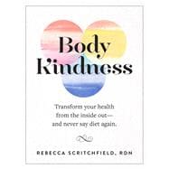 Body Kindness Transform Your Health from the Inside Out--and Never Say Diet Again