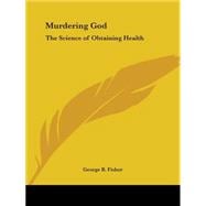 Murdering God: The Science of Obtaining Health 1906