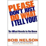 Please Don't Just Do What I Tell You! Do What Needs to Be Done Every Employee's Guide to Making Work More Rewarding
