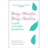 Being Mindful, Being Christian A guide to mindful discipleship