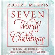 Seven Words of Christmas The Joyful Prophecies That Changed the World