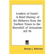 Leaders of Israel : A Brief History of the Hebrews from the Earliest Times to the Downfall of Jerusalem AD 70