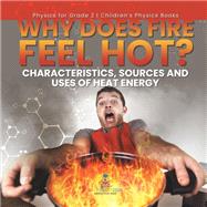 Why Does Fire Feel Hot? Characteristics, Sources and Uses of Heat Energy | Physics for Grade 2 | Children’s Physics Books