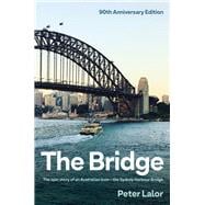 The Bridge The epic story of an Australian icon - the Sydney Harbour Bridge