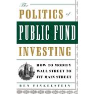 The Politics of Public Fund Investing How to Modify Wall Street to Fit Main Street