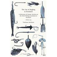 The Joy of Angling in Scotland - A Selection of Classic Articles on the Best Fishing Locations in Scotland (Angling Series)